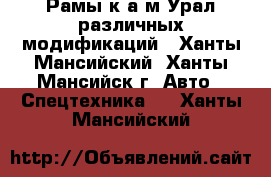 Рамы к а/м Урал различных модификаций - Ханты-Мансийский, Ханты-Мансийск г. Авто » Спецтехника   . Ханты-Мансийский